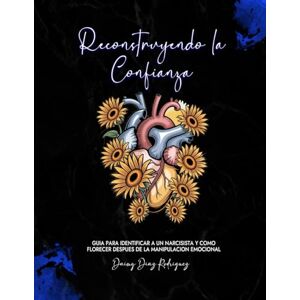 Rodriguez Reconstruyendo la Confianza: Guía para identificar a un narcisista y como florecer después de la manipulación emocional Rodriguez Reconstruyendo la Confianza: Guía para identificar a un narcisista y como florecer después de la manipulación emocional