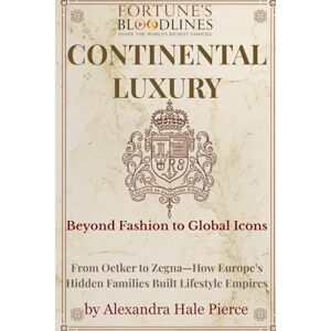 Pierce, Alexandra Hale Continental Luxury: Beyond Fashion to Global Icons: From Oetker to Zegna—How Europe’s Hidden Families Built Lifestyle Empires (Fortune’s Bloodlines: Inside the World’s Richest Families) Pierce, Alexandra Hale Continental Luxury: Beyond Fashion to Global Icons: From Oetker to Zegna—How Europe’s Hidden Families Built Lifestyle Empires (Fortune’s Bloodlines: Inside the World’s Richest Families)