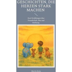 Keim, Marvin Geschichten, die Herzen stark machen: Zwei Erzählungen über Freundschaft, Mut und Hoffnung Keim, Marvin Geschichten, die Herzen stark machen: Zwei Erzählungen über Freundschaft, Mut und Hoffnung