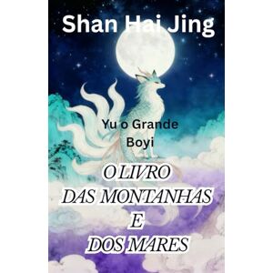 Yu o Grande O Livro das Montanhas e dos Mares: Shan Hai Jing Yu o Grande O Livro das Montanhas e dos Mares: Shan Hai Jing