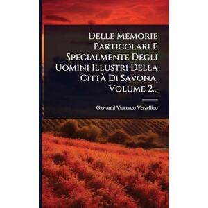 Verzellino, Giovanni Vincenzo Delle Memorie Particolari E Specialmente Degli Uomini Illustri Della Città Di Savona, Volume 2... Verzellino, Giovanni Vincenzo Delle Memorie Particolari E Specialmente Degli Uomini Illustri Della Città Di Savona, Volume 2...