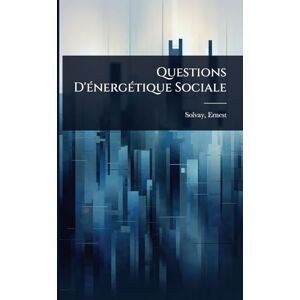 1838-1922, Solvay Ernest Questions D'Ã(c)nergÃ(c)tique Sociale 1838-1922, Solvay Ernest Questions D'Ã(c)nergÃ(c)tique Sociale