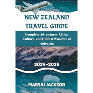 Jackson NEW ZEALAND TRAVEL GUIDE: Complete Adventures, Cities, Culture, and Hidden Wonders of Aotearoa Jackson NEW ZEALAND TRAVEL GUIDE: Complete Adventures, Cities, Culture, and Hidden Wonders of Aotearoa