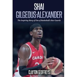 Geoffreys, Clayton Shai Gilgeous-Alexander: The Inspiring Story of One of Basketball's Star Guards (Basketball Biography Books) Geoffreys, Clayton Shai Gilgeous-Alexander: The Inspiring Story of One of Basketball's Star Guards (Basketball Biography Books)