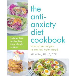 Miller, Ali The Anti-Anxiety Diet Cookbook: Stress-Free Recipes to Mellow Your Mood Miller, Ali The Anti-Anxiety Diet Cookbook: Stress-Free Recipes to Mellow Your Mood