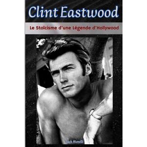 Morelli, Jack Clint Eastwood: Le Stoïcisme d’une Légende d’Hollywood Morelli, Jack Clint Eastwood: Le Stoïcisme d’une Légende d’Hollywood