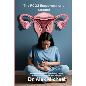 Michael, Dr Alex The PCOS Empowerment Manual: A Comprehensive Guide to Understanding, Treating, and Thriving with Polycystic Ovary Syndrome Michael, Dr Alex The PCOS Empowerment Manual: A Comprehensive Guide to Understanding, Treating, and Thriving with Polycystic Ovary Syndrome
