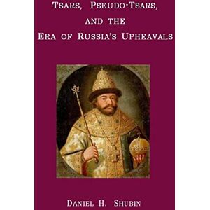 Shubin, Daniel H. Tsars, Pseudo-Tsars and the Era of Russia's Upheavals Shubin, Daniel H. Tsars, Pseudo-Tsars and the Era of Russia's Upheavals