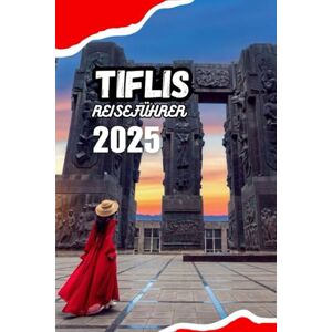 Jones, Mary C. TIFLIS REISEFÜHRER 2025: Ihr Urlaubsplaner für Top-Attraktionen, günstige Unterkünfte, authentische georgische Küche und unvergessliche Tagesausflüge Jones, Mary C. TIFLIS REISEFÜHRER 2025: Ihr Urlaubsplaner für Top-Attraktionen, günstige Unterkünfte, authentische georgische Küche und unvergessliche Tagesausflüge