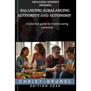 BRUNEL, CHRIST Educating without opposing – Finding the balance between authority and autonomy: A practical guide to modern, caring parenting (FAMILY RELATIONSHIPS AND EDUCATION) BRUNEL, CHRIST Educating without opposing – Finding the balance between authority and autonomy: A practical guide to modern, caring parenting (FAMILY RELATIONSHIPS AND EDUCATION)