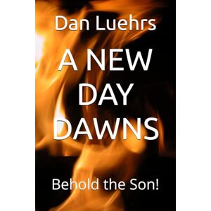Luehrs, Dan A NEW DAY DAWNS: Behold the Son! Luehrs, Dan A NEW DAY DAWNS: Behold the Son!