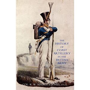 Maurice-Jones, Col. K. W. History Of Coast Artillery In The British Army: History Of Coast Artillery In The British Army Maurice-Jones, Col. K. W. History Of Coast Artillery In The British Army: History Of Coast Artillery In The British Army
