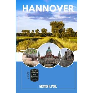 POHL, MERTEN H. HANNOVER REISEFÜHRER: Entdecken Sie Hannovers verborgene Schätze, Outdoor Ausflüge, lokale Geheimnisse und unvergessliche Sehenswürdigkeiten POHL, MERTEN H. HANNOVER REISEFÜHRER: Entdecken Sie Hannovers verborgene Schätze, Outdoor Ausflüge, lokale Geheimnisse und unvergessliche Sehenswürdigkeiten