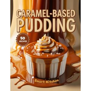 Kitchen, Smart Caramel-BASED Pudding: Silky, Sweet, and Irresistible Caramel Pudding Recipes for Every Occasion — From Classic Flan to Modern Dessert Twists (Purely Pudding: The Ultimate Dessert Cookbook Series) Kitchen, Smart Caramel-BASED Pudding: Silky, Sweet, and Irresistible Caramel Pudding Recipes for Every Occasion — From Classic Flan to Modern Dessert Twists (Purely Pudding: The Ultimate Dessert Cookbook Series)