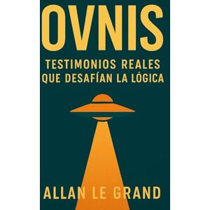 LE GRAND, ALLAN OVNIS: TESTIMONIOS REALES QUE DESAFÍAN LA LÓGICA: Historias de personas que afirman haber visto OVNIS, ¡Incluso si no buscaban ser testigos!: 4 LE GRAND, ALLAN OVNIS: TESTIMONIOS REALES QUE DESAFÍAN LA LÓGICA: Historias de personas que afirman haber visto OVNIS, ¡Incluso si no buscaban ser testigos!: 4