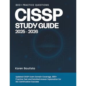 Bautista, Karen CISSP STUDY GUIDE 2025 -2026: Updated CISSP Exam Domain Coverage, 800+ Practice Test and Detailed Answer Explanation for ISC Certification Success Bautista, Karen CISSP STUDY GUIDE 2025 -2026: Updated CISSP Exam Domain Coverage, 800+ Practice Test and Detailed Answer Explanation for ISC Certification Success