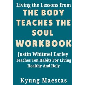 Maestas, Kyung Living the Lessons from The Body Teaches the Soul Workbook: Justin Whitmel Earley Teaches Ten Habits For Living Healthy And Holy Maestas, Kyung Living the Lessons from The Body Teaches the Soul Workbook: Justin Whitmel Earley Teaches Ten Habits For Living Healthy And Holy