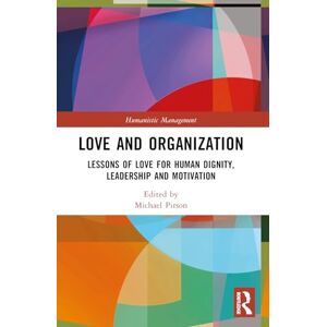 Love and Organization: Lessons of Love for Human Dignity, Leadership and Motivation (Humanistic Management) Love and Organization: Lessons of Love for Human Dignity, Leadership and Motivation (Humanistic Management)