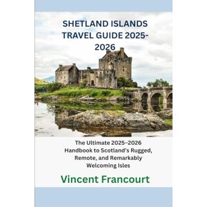 Vincent SHETLAND ISLANDS TRAVEL GUIDE 2025-2026: The Ultimate 2025–2026 Handbook to Scotland’s Rugged, Remote, and Remarkably Welcoming Isles Vincent SHETLAND ISLANDS TRAVEL GUIDE 2025-2026: The Ultimate 2025–2026 Handbook to Scotland’s Rugged, Remote, and Remarkably Welcoming Isles