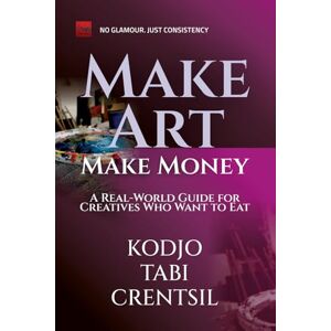 Crentsil, Kodjo Tabi Make Art, Make Money: A Real-World Guide for Creatives Who Want to Eat: No Fluff. No Excuses. Just Smart Ways to Get Paid for Your Creativity. Crentsil, Kodjo Tabi Make Art, Make Money: A Real-World Guide for Creatives Who Want to Eat: No Fluff. No Excuses. Just Smart Ways to Get Paid for Your Creativity.