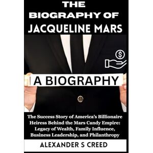 S Creed, Alexander The Biography of Jacqueline Mars: The Success Story of America’s Billionaire Heiress Behind the Mars Candy Empire: Legacy of Wealth, Family Influence, ... of Visionaries Who Changed the World”) S Creed, Alexander The Biography of Jacqueline Mars: The Success Story of America’s Billionaire Heiress Behind the Mars Candy Empire: Legacy of Wealth, Family Influence, ... of Visionaries Who Changed the World”)