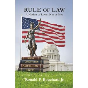 Bouchard Jr, Ronald P. Rule of Law: A Nation of Laws, Not of Men Bouchard Jr, Ronald P. Rule of Law: A Nation of Laws, Not of Men
