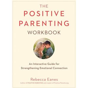 Eanes, Rebecca The Positive Parenting Workbook: An Interactive Guide for Strengthening Emotional Connection Eanes, Rebecca The Positive Parenting Workbook: An Interactive Guide for Strengthening Emotional Connection