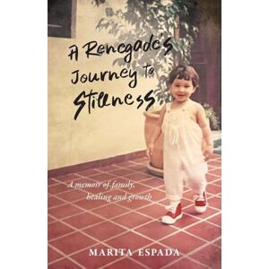 Espada, Marita A Renegade's Journey to Stillness: A Memoir of Family, Healing, and Growth Espada, Marita A Renegade's Journey to Stillness: A Memoir of Family, Healing, and Growth