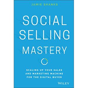 Shanks, Jamie Social Selling Mastery: Scaling Up Your Sales and Marketing Machine for the Digital Buyer Shanks, Jamie Social Selling Mastery: Scaling Up Your Sales and Marketing Machine for the Digital Buyer