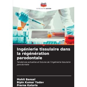 Bansal, Mohit Ingénierie tissulaire dans la régénération parodontale: Tendances actuelles et futures de l'ingénierie tissulaire parodontale Bansal, Mohit Ingénierie tissulaire dans la régénération parodontale: Tendances actuelles et futures de l'ingénierie tissulaire parodontale