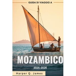 James, Harper Q. MOZAMBICO Guida di viaggio 2025-2026: Le migliori spiagge, isole, safari, cibo e consigli di viaggio per ogni budget nella gemma costiera nascosta dell'Africa James, Harper Q. MOZAMBICO Guida di viaggio 2025-2026: Le migliori spiagge, isole, safari, cibo e consigli di viaggio per ogni budget nella gemma costiera nascosta dell'Africa