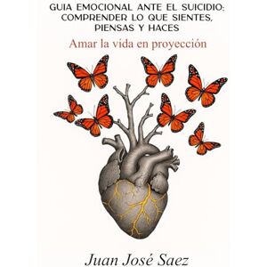 Saez, Juan José Amar la vida en proyección.: Guía emocional ante el suicidio: comprender lo que sientes, piensas y haces Saez, Juan José Amar la vida en proyección.: Guía emocional ante el suicidio: comprender lo que sientes, piensas y haces