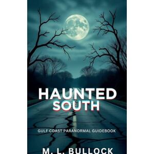 Bullock, M L Haunted South: Gulf Coast Paranormal Guide Book Bullock, M L Haunted South: Gulf Coast Paranormal Guide Book
