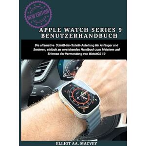 MACVEY, ELLIOT AA. APPLE WATCH SERIES 9 BENUTZERHANDBUCH: Die ultimative Schritt-für-Schritt-Anleitung für Anfänger und Senioren, einfach zu verstehendes Handbuch zum Meistern und Erlernen der Verwendung von WatchOS 10 MACVEY, ELLIOT AA. APPLE WATCH SERIES 9 BENUTZERHANDBUCH: Die ultimative Schritt-für-Schritt-Anleitung für Anfänger und Senioren, einfach zu verstehendes Handbuch zum Meistern und Erlernen der Verwendung von WatchOS 10