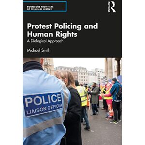 Smith, Michael Protest Policing and Human Rights: A Dialogical Approach (Routledge Frontiers of Criminal Justice) Smith, Michael Protest Policing and Human Rights: A Dialogical Approach (Routledge Frontiers of Criminal Justice)