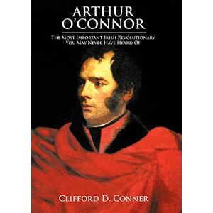 Conner, Clifford D Arthur O'Connor: The Most Important Irish Revolutionary You May Never Have Heard Of Conner, Clifford D Arthur O'Connor: The Most Important Irish Revolutionary You May Never Have Heard Of