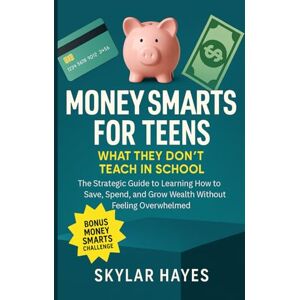 Hayes, Skylar Money Smarts for Teens: What They Don't Teach in School: The Strategic Guide to Learning How to Save, Spend, and Grow Wealth Without Feeling Overwhelmed (The Teen Success Blueprint Series) Hayes, Skylar Money Smarts for Teens: What They Don't Teach in School: The Strategic Guide to Learning How to Save, Spend, and Grow Wealth Without Feeling Overwhelmed (The Teen Success Blueprint Series)