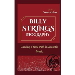 M. Goss, Irene BILLY STRINGS BIOGRAPHY: Carving a New Path in Acoustic Music M. Goss, Irene BILLY STRINGS BIOGRAPHY: Carving a New Path in Acoustic Music