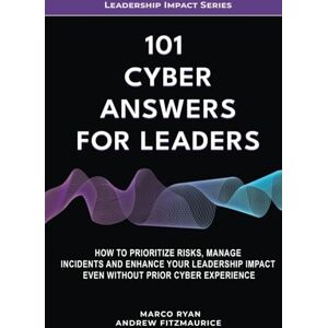 Ryan, Marco 101 Cyber Answers For Leaders: How To Prioritize Risks, Manage Incidents And Enhance Your Leadership Impact Even Without Prior Cyber Experience (Leadership Impact Series) Ryan, Marco 101 Cyber Answers For Leaders: How To Prioritize Risks, Manage Incidents And Enhance Your Leadership Impact Even Without Prior Cyber Experience (Leadership Impact Series)
