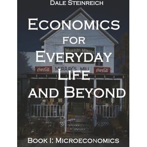 Steinreich, Dale Economics for Everyday Life and Beyond: Book I: Microeconomics Steinreich, Dale Economics for Everyday Life and Beyond: Book I: Microeconomics