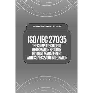 Fernandez Climent, Edgardo ISO/IEC 27035: The Complete Guide to Information Security Incident Management with ISO/IEC 27001 Integration Fernandez Climent, Edgardo ISO/IEC 27035: The Complete Guide to Information Security Incident Management with ISO/IEC 27001 Integration