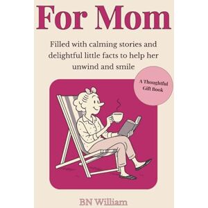 William, B N For Mom, A Thoughtful Gift for Mom (Birthday, Christmas, Mothers Day): Filled with Calming Stories and Delightful Little Facts to Help Her Unwind and Smile William, B N For Mom, A Thoughtful Gift for Mom (Birthday, Christmas, Mothers Day): Filled with Calming Stories and Delightful Little Facts to Help Her Unwind and Smile