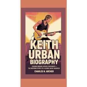N. Archer, Charles KEITH URBAN BIOGRAPHY: Chasing Dreams Across Continents – The Inspiring Story of a Global Music Maverick N. Archer, Charles KEITH URBAN BIOGRAPHY: Chasing Dreams Across Continents – The Inspiring Story of a Global Music Maverick