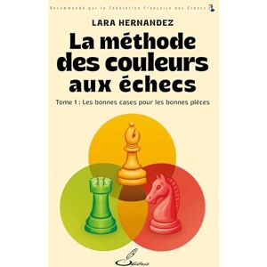 Hernandez, Lara La méthode des couleurs aux échecs Tome 1: Tome 1, Les bonnes pièces sur les bonnes cases Hernandez, Lara La méthode des couleurs aux échecs Tome 1: Tome 1, Les bonnes pièces sur les bonnes cases