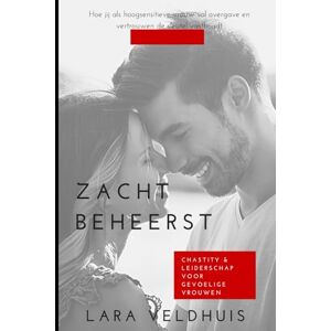 Veldhuis, Lara Zacht Beheerst: Chastity & Leiderschap voor Gevoelige Vrouwen: Hoe jij als hoogsensitieve vrouw vol overgave en vertrouwen de sleutel vasthoudt Veldhuis, Lara Zacht Beheerst: Chastity & Leiderschap voor Gevoelige Vrouwen: Hoe jij als hoogsensitieve vrouw vol overgave en vertrouwen de sleutel vasthoudt