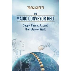 Sheffi, Yossi The Magic Conveyor Belt: Supply Chains, A.I., and the Future of Work Sheffi, Yossi The Magic Conveyor Belt: Supply Chains, A.I., and the Future of Work