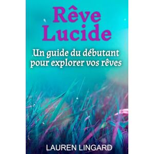 Lingard, Lauren Rêve Lucide: Un guide du débutant pour explorer vos rêves Lingard, Lauren Rêve Lucide: Un guide du débutant pour explorer vos rêves