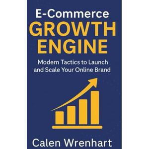 Wrenhart, Calen E-Commerce Growth Engine: Modern Tactics to Launch and Scale Your Online Brand (Bussiness Collections) Wrenhart, Calen E-Commerce Growth Engine: Modern Tactics to Launch and Scale Your Online Brand (Bussiness Collections)