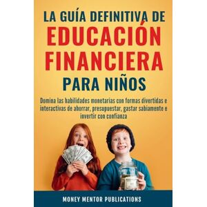 Publications, Money Mentor La guía definitiva de educación financiera para niños: Domina las habilidades monetarias con formas divertidas e interactivas de ahorrar, presupuestar, gastar sabiamente e invertir con confianza Publications, Money Mentor La guía definitiva de educación financiera para niños: Domina las habilidades monetarias con formas divertidas e interactivas de ahorrar, presupuestar, gastar sabiamente e invertir con confianza