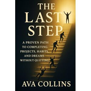 Collins, Ava The Last Step: A Proven Path to Completing Projects, Habits, and Dreams Without Quitting Collins, Ava The Last Step: A Proven Path to Completing Projects, Habits, and Dreams Without Quitting